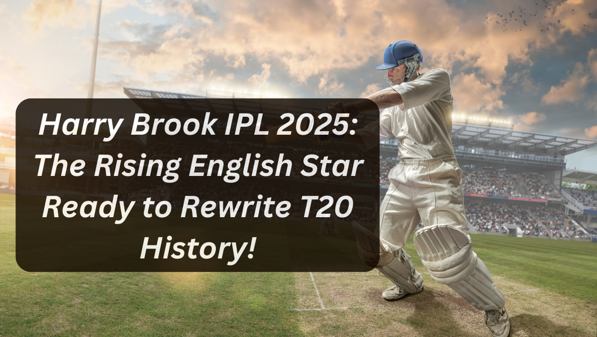 Harry Brook IPL 2025: The Rising English Star Ready to Rewrite T20 History!