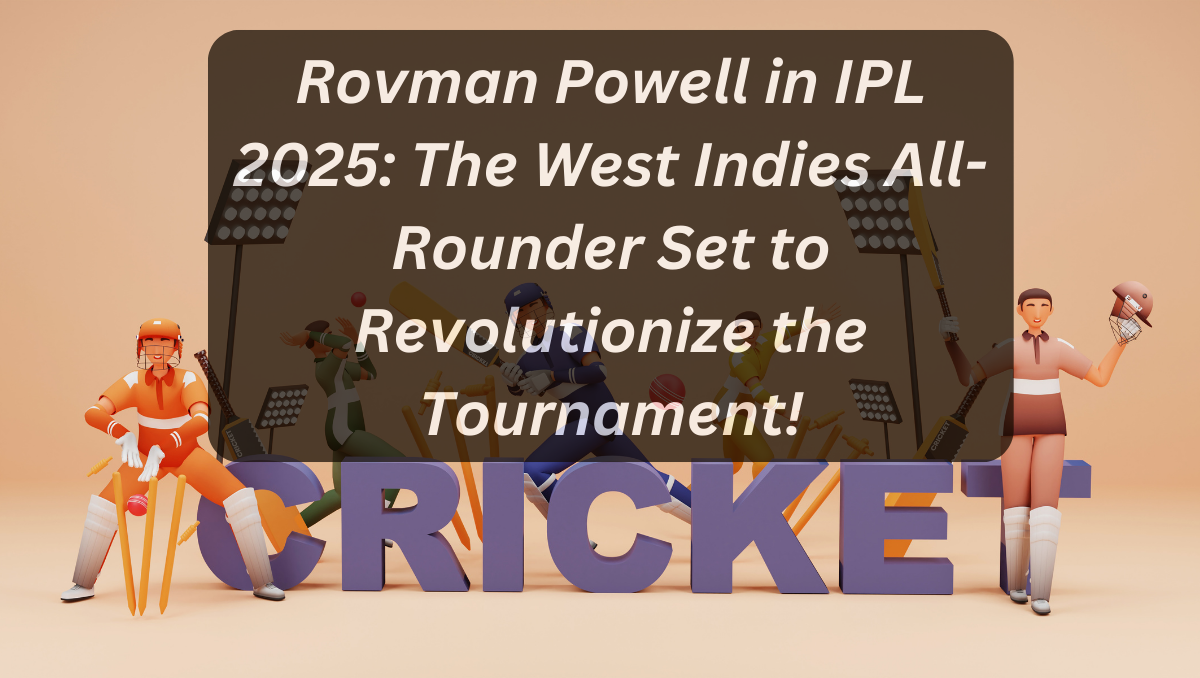 Rovman Powell in IPL 2025: The West Indies All-Rounder Set to Revolutionize the Tournament!