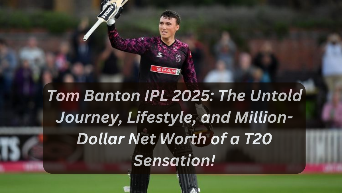 Tom Banton IPL 2025: The Untold Journey, Lifestyle, and Million-Dollar Net Worth of a T20 Sensation!