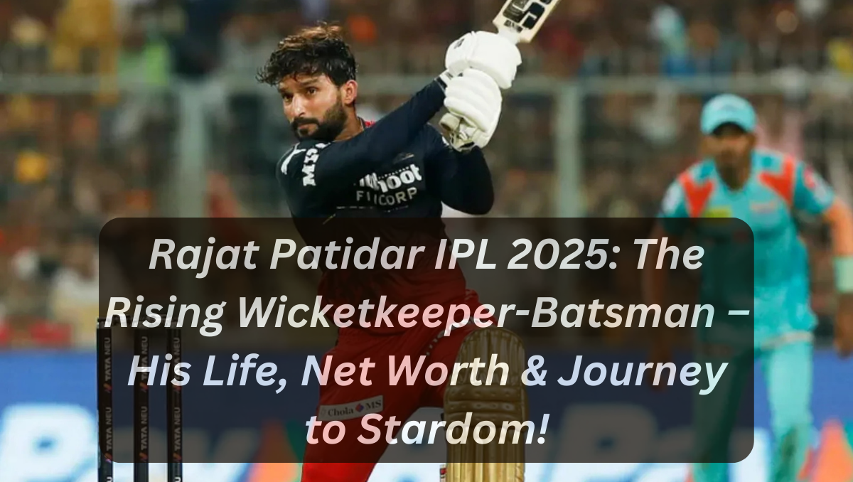 Rajat Patidar IPL 2025: The Rising Wicketkeeper-Batsman – His Life, Net Worth & Journey to Stardom!