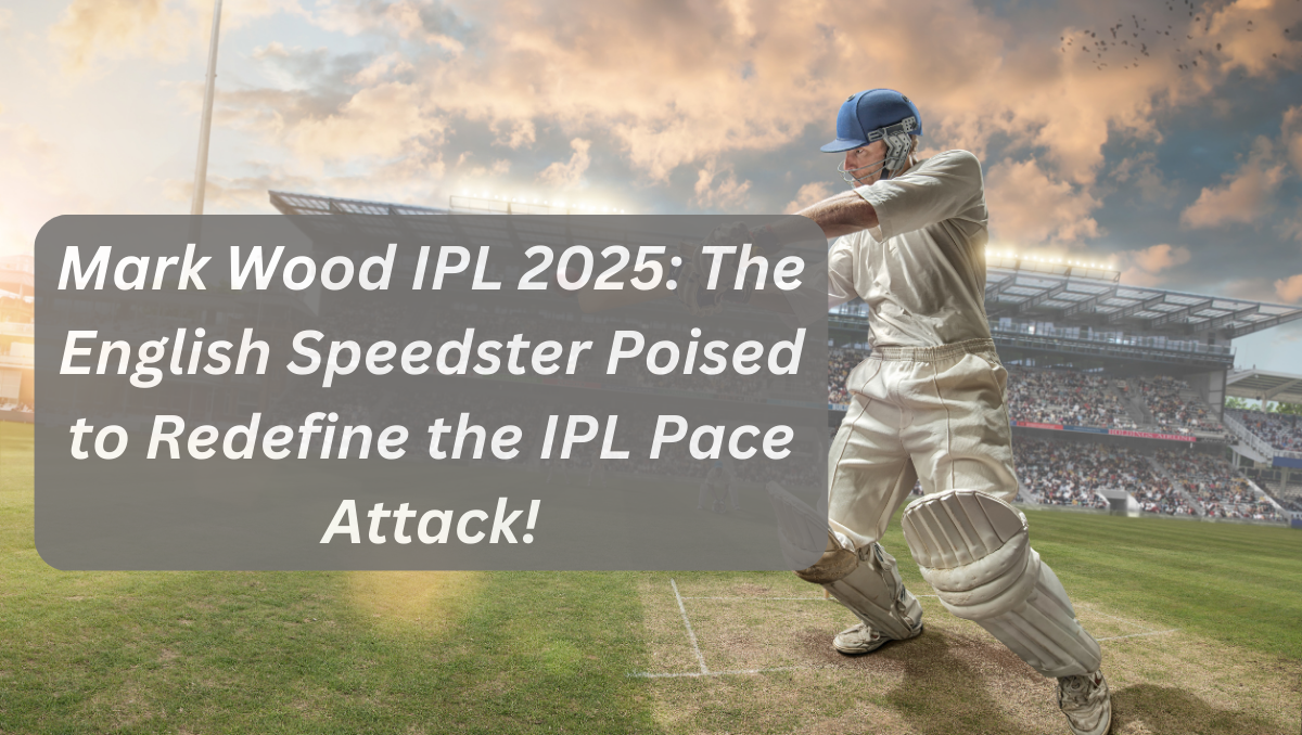 Mark Wood IPL 2025: The English Speedster Poised to Redefine the IPL Pace Attack!