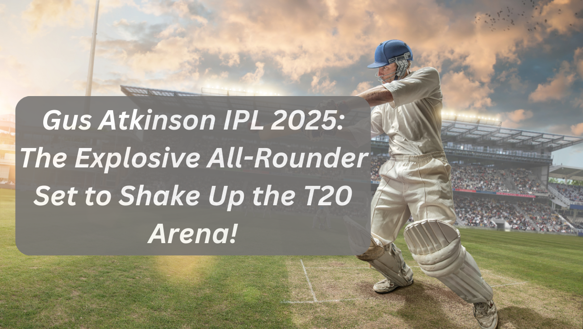 Gus Atkinson IPL 2025: The Explosive All-Rounder Set to Shake Up the T20 Arena!