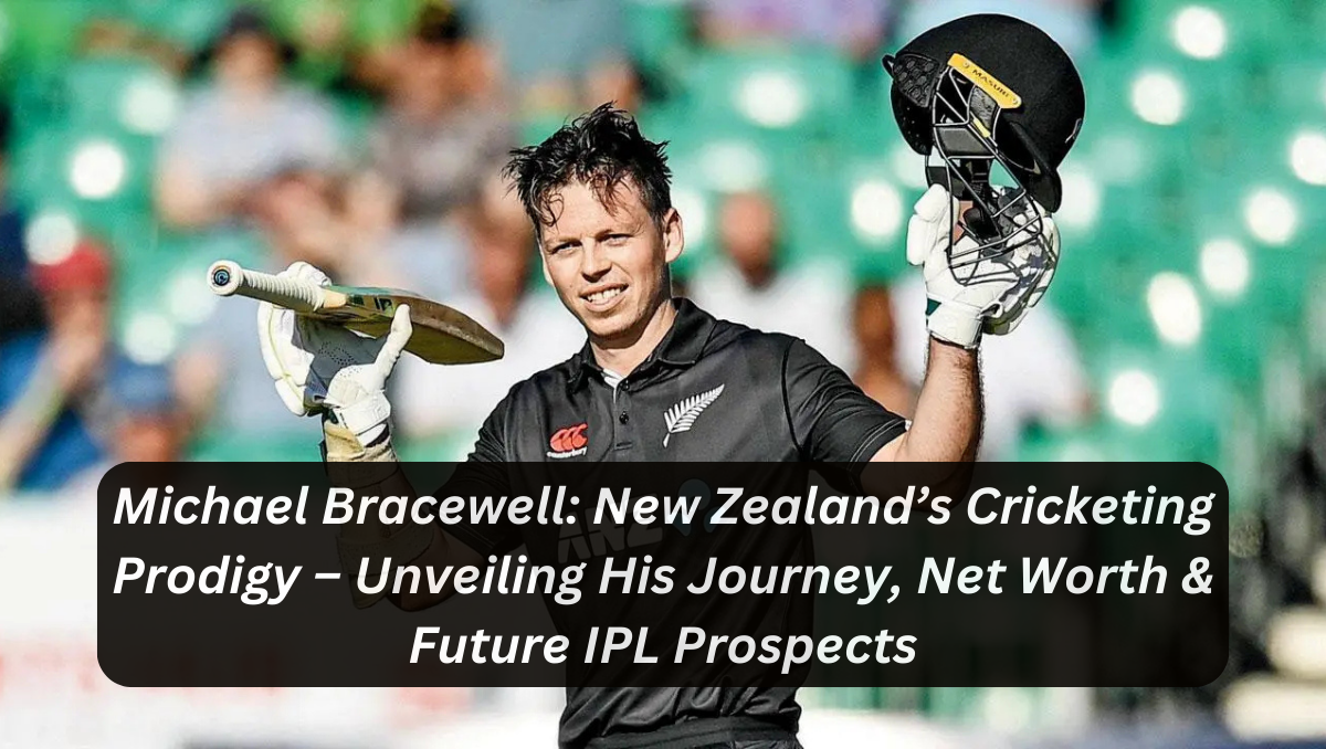 Michael Bracewell: New Zealand’s Cricketing Prodigy – Unveiling His Journey, Net Worth & Future IPL Prospects