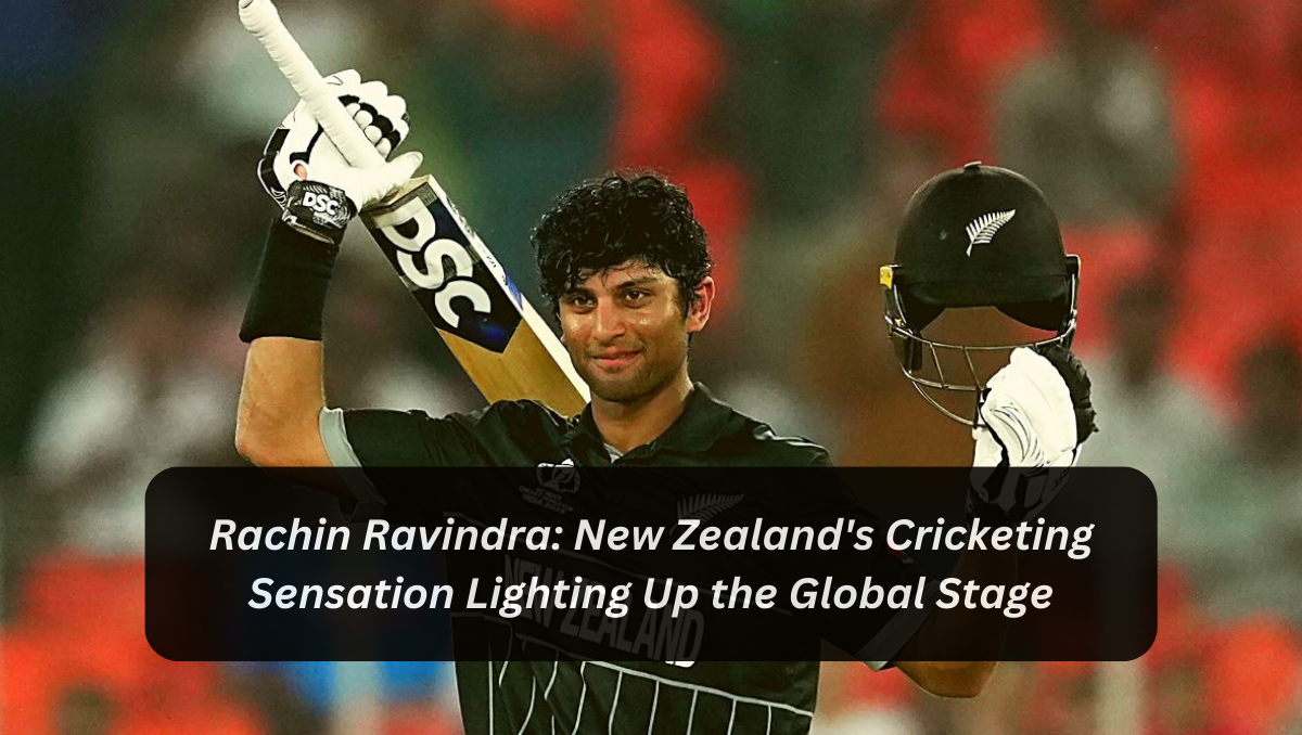 Rachin Ravindra: New Zealand's Cricketing Sensation Lighting Up the Global Stage