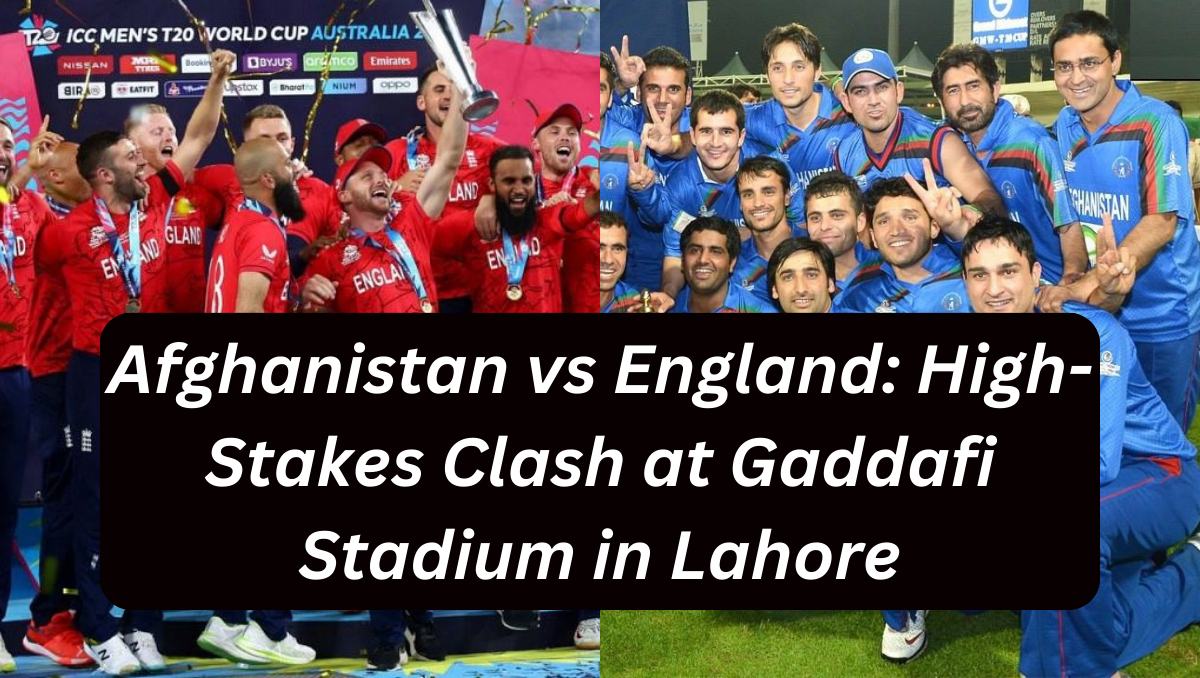 Afghanistan vs England: High-Stakes Clash at Gaddafi Stadium in Lahore