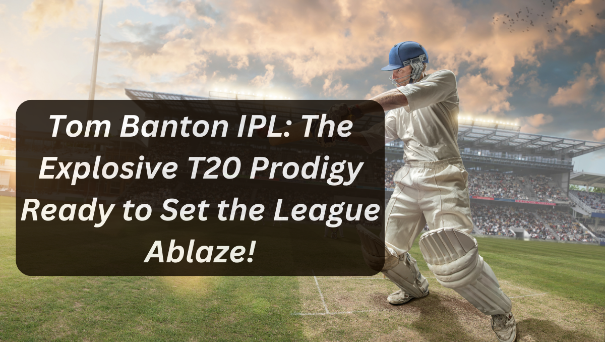 Tom Banton IPL: The Explosive T20 Prodigy Ready to Set the League Ablaze!