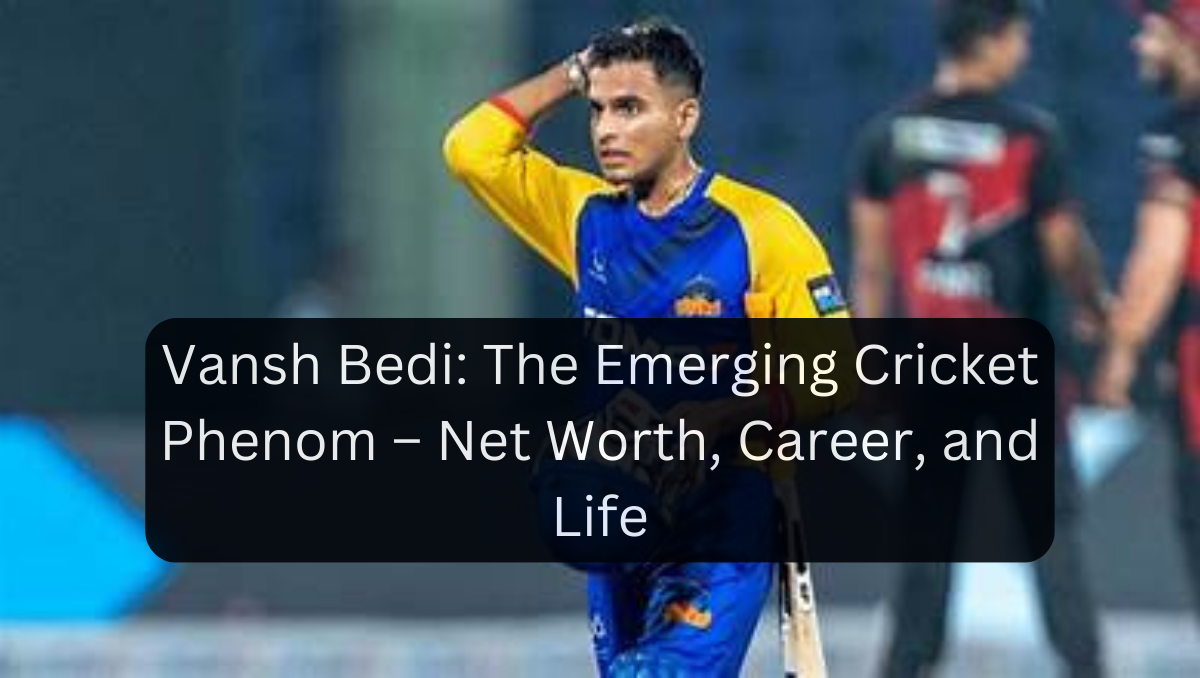 Vansh Bedi: The Emerging Cricket Phenom – Net Worth, Career, and Life