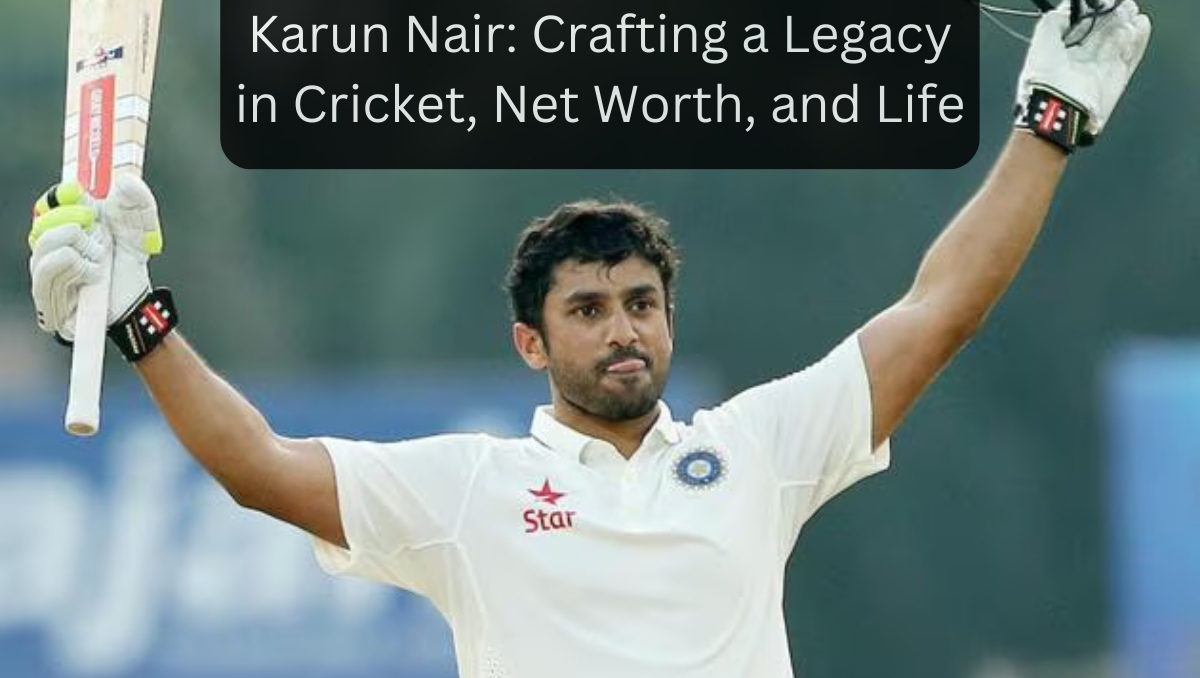 Karun Nair: Crafting a Legacy in Cricket, Net Worth, and Life