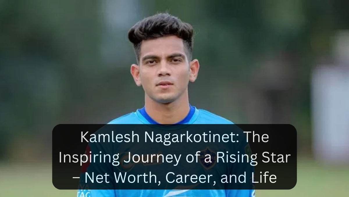 Kamlesh Nagarkotinet: The Inspiring Journey of a Rising Star – Net Worth, Career, and Life