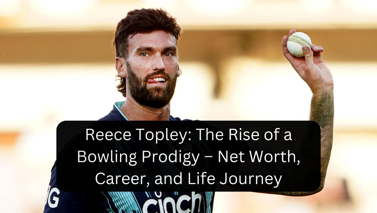 Reece Topley: The Rise of a Bowling Prodigy – Net Worth, Career, and Life Journey