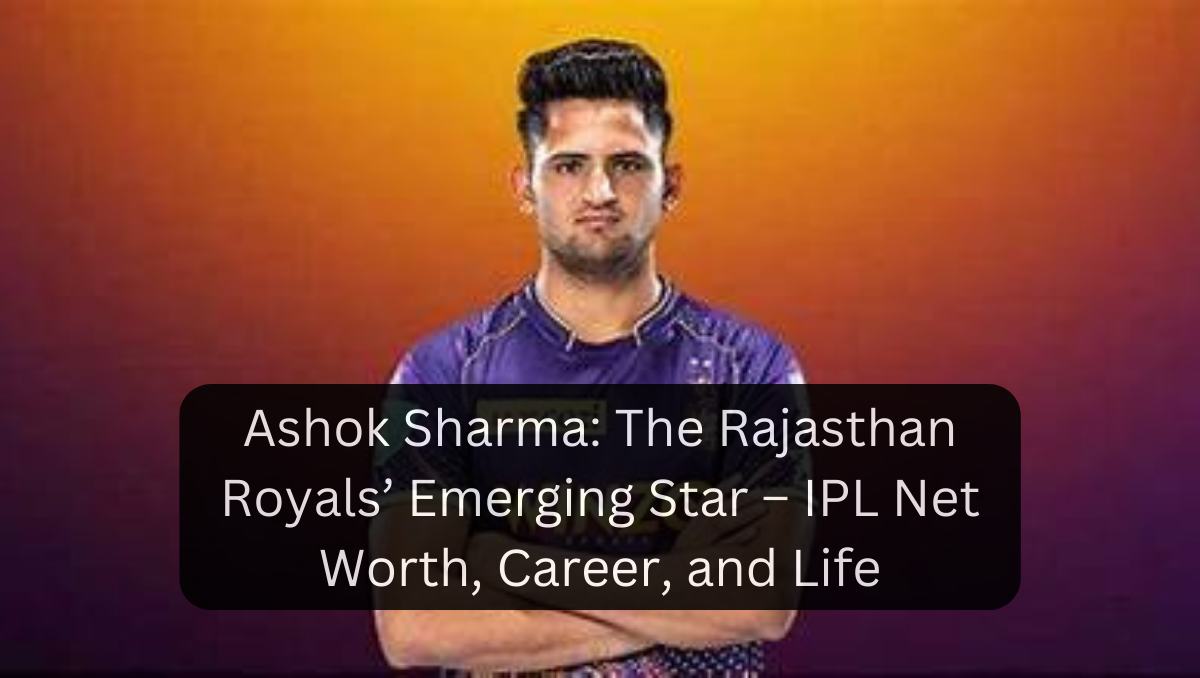 Ashok Sharma: The Rajasthan Royals’ Emerging Star – IPL Net Worth, Career, and Life