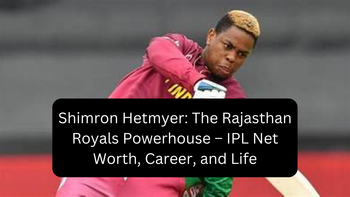 Shimron Hetmyer: The Rajasthan Royals Powerhouse – IPL Net Worth, Career, and Life