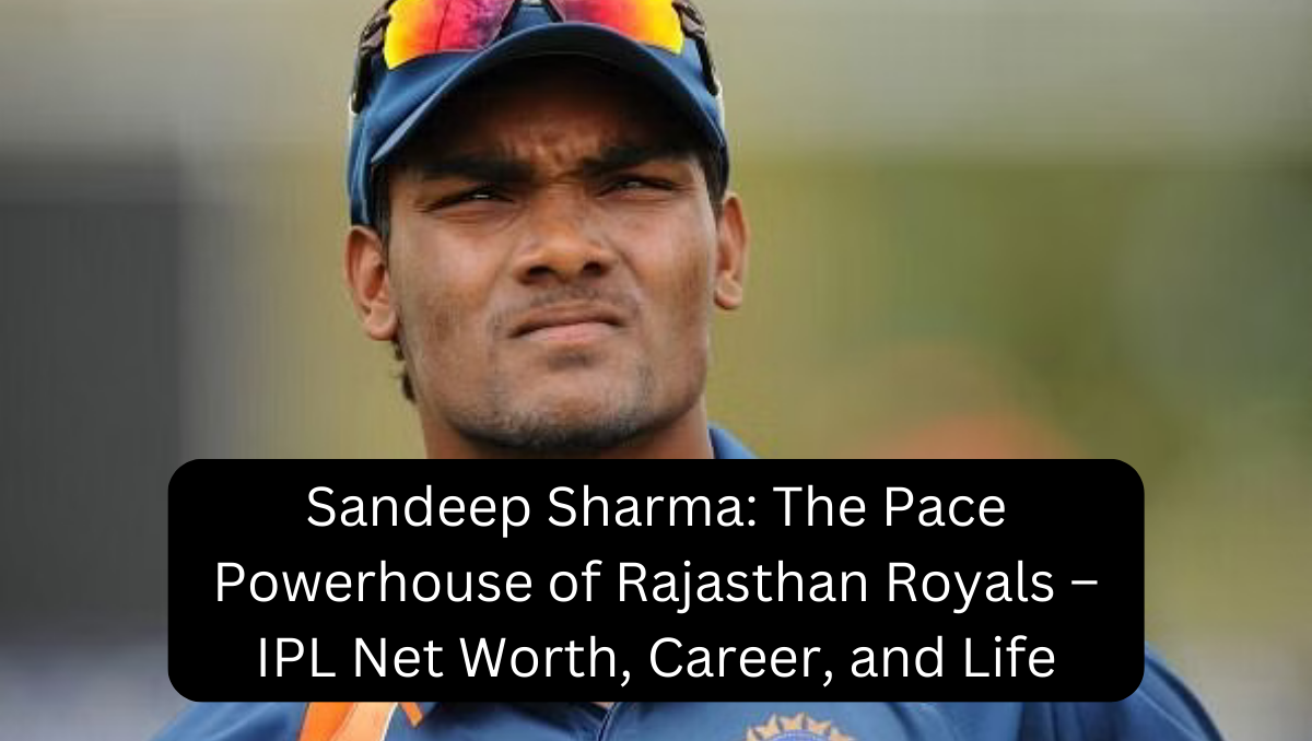 Sandeep Sharma: The Pace Powerhouse of Rajasthan Royals – IPL Net Worth, Career, and Life