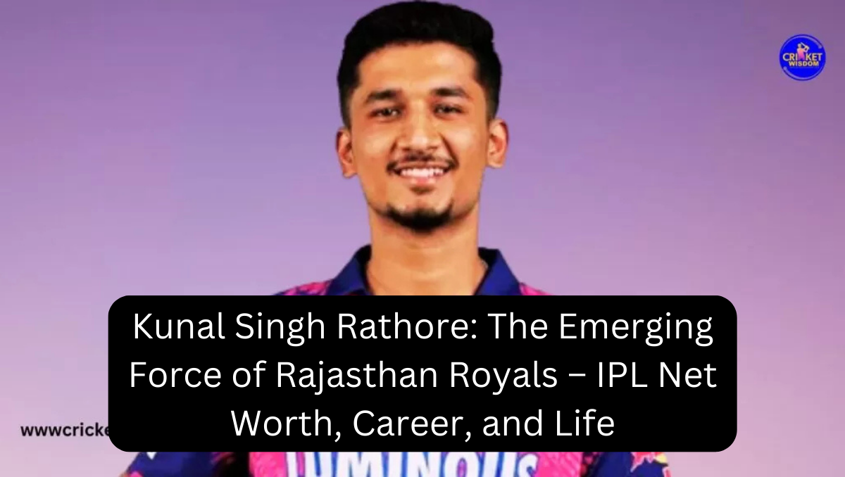 Kunal Singh Rathore: The Emerging Force of Rajasthan Royals – IPL Net Worth, Career, and Life