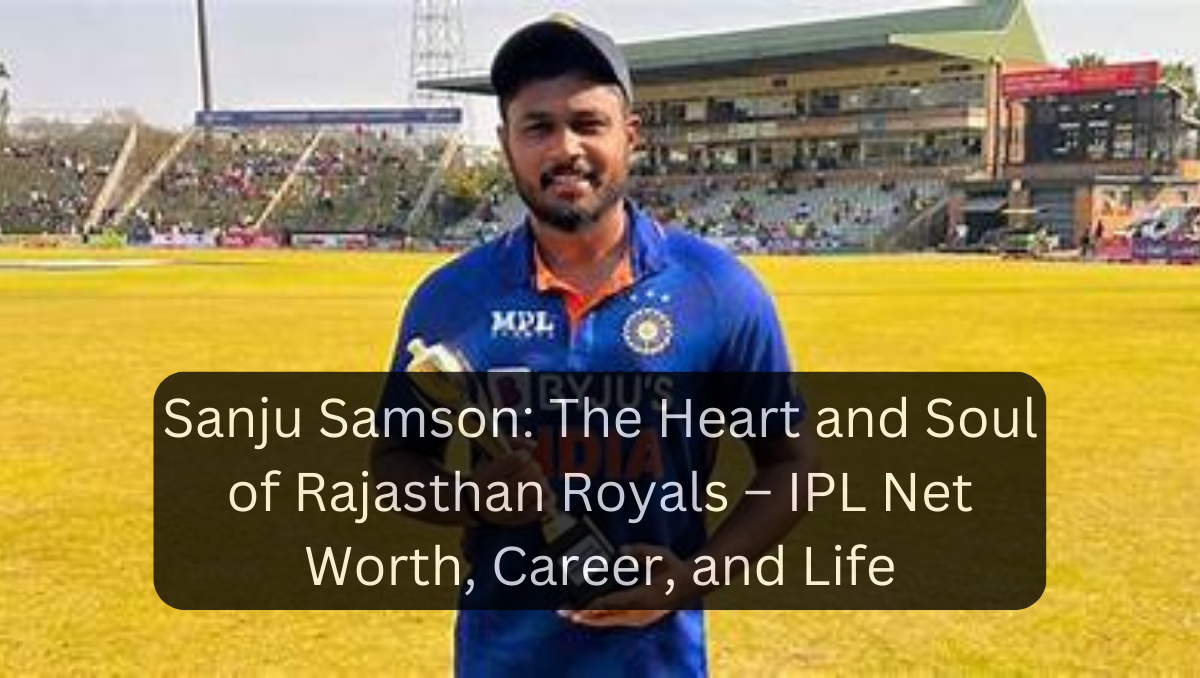 Sanju Samson: The Heart and Soul of Rajasthan Royals – IPL Net Worth, Career, and Life