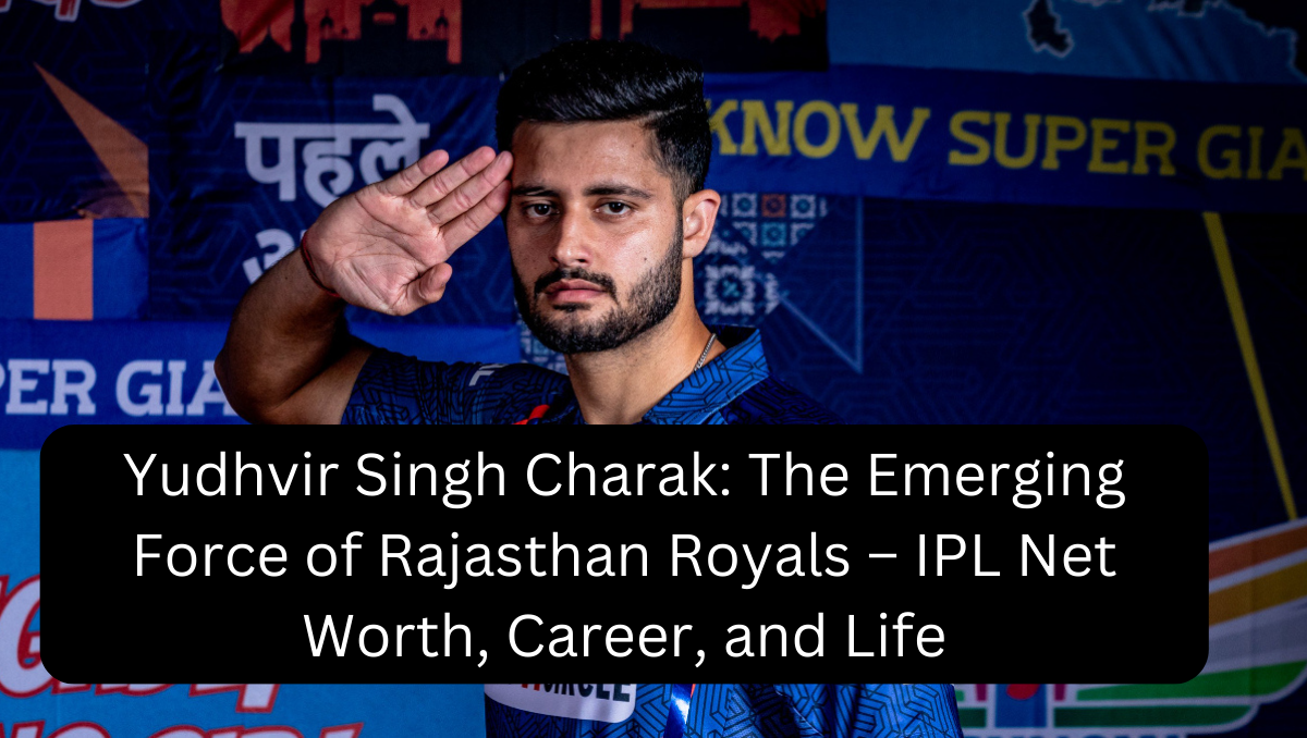 Yudhvir Singh Charak: The Emerging Force of Rajasthan Royals – IPL Net Worth, Career, and Life