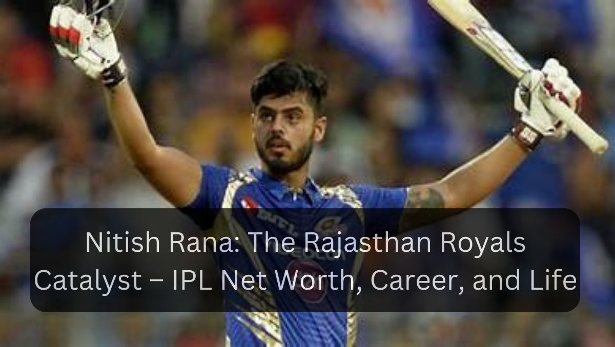 Nitish Rana: The Rajasthan Royals Catalyst – IPL Net Worth, Career, and Life