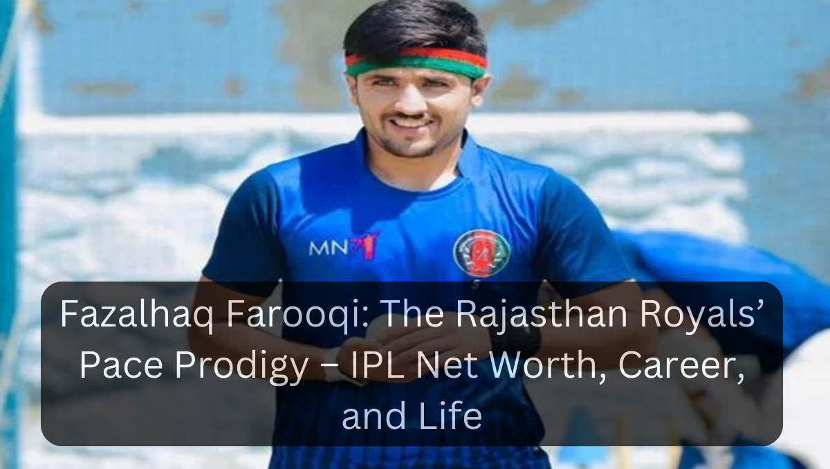 Fazalhaq Farooqi: The Rajasthan Royals’ Pace Prodigy – IPL Net Worth, Career, and Life