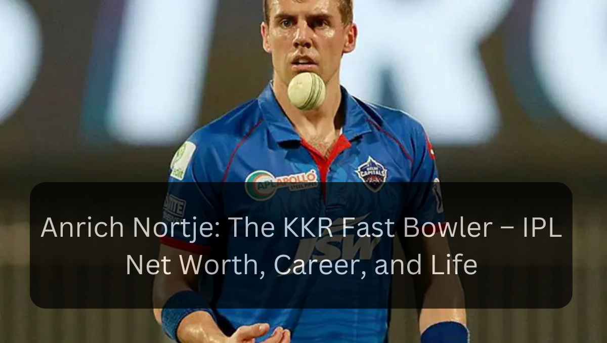 Anrich Nortje: The KKR Fast Bowler – IPL Net Worth, Career, and Life