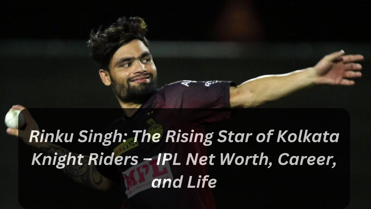 Rinku Singh: The Rising Star of Kolkata Knight Riders – IPL Net Worth, Career, and Life