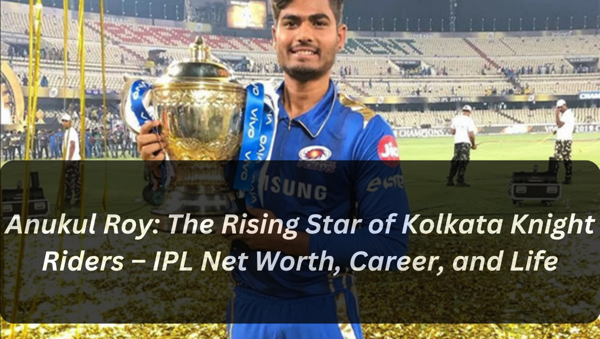 Anukul Roy: The Rising Star of Kolkata Knight Riders – IPL Net Worth, Career, and Life