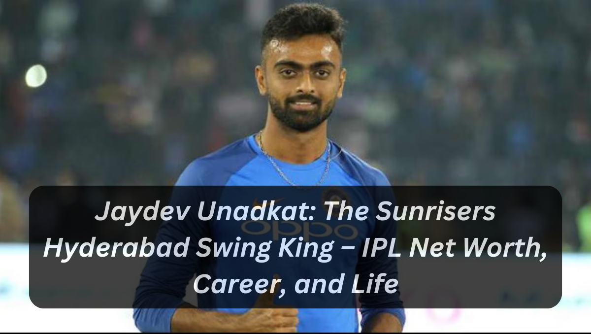 Jaydev Unadkat: The Sunrisers Hyderabad Swing King – IPL Net Worth, Career, and Life