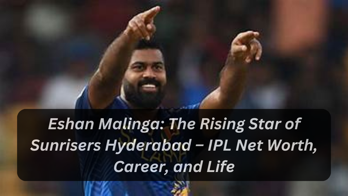 Eshan Malinga: The Rising Star of Sunrisers Hyderabad – IPL Net Worth, Career, and Life