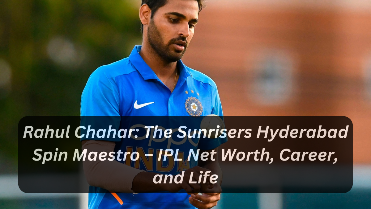 Rahul Chahar: The Sunrisers Hyderabad Spin Maestro – IPL Net Worth, Career, and Life