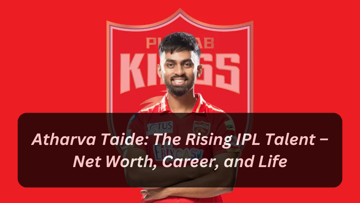 Atharva Taide: The Rising IPL Talent – Net Worth, Career, and Life