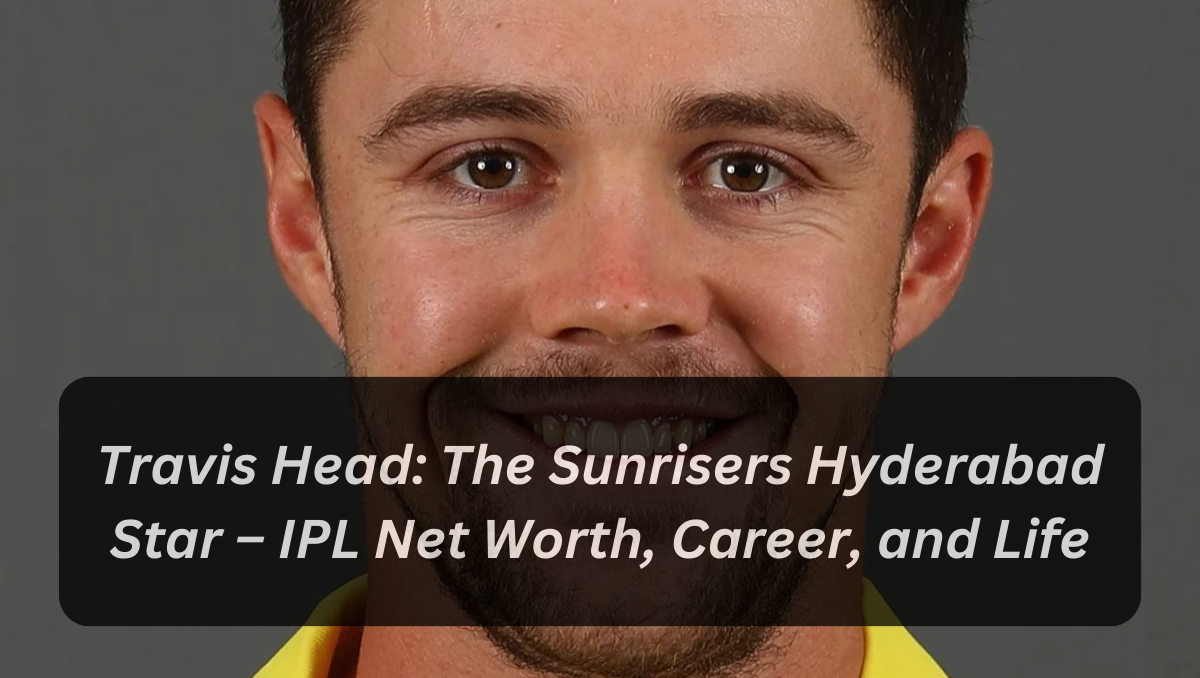 Travis Head: The Sunrisers Hyderabad Star – IPL Net Worth, Career, and Life