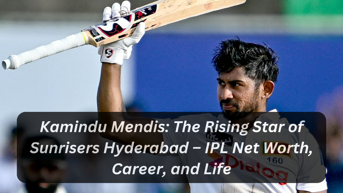 Kamindu Mendis: The Rising Star of Sunrisers Hyderabad – IPL Net Worth, Career, and Life