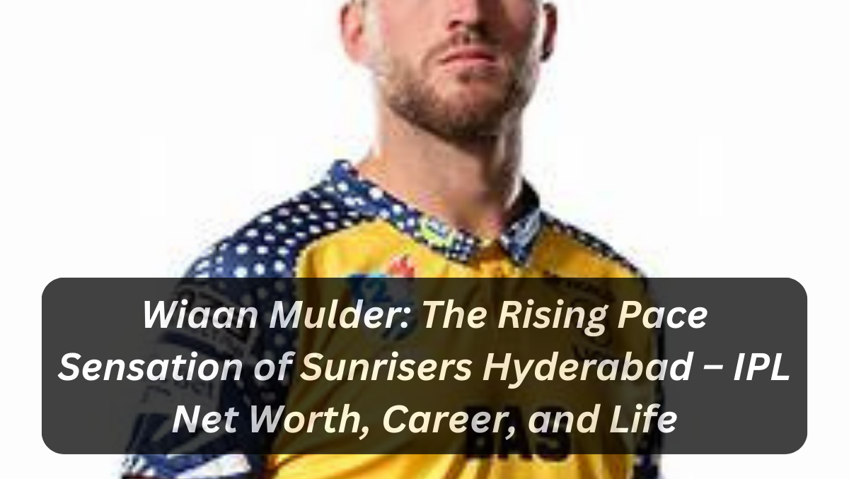 Wiaan Mulder: The Rising Pace Sensation of Sunrisers Hyderabad – IPL Net Worth, Career, and Life