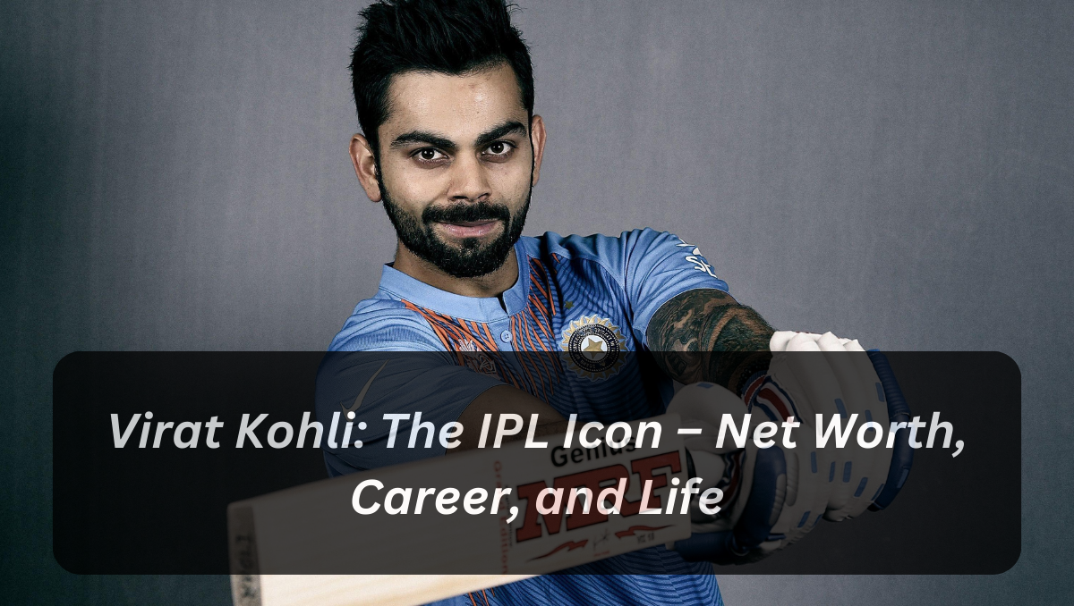 Virat Kohli: The IPL Icon – Net Worth, Career, and Life