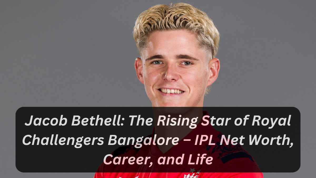 Jacob Bethell: The Rising Star of Royal Challengers Bangalore – IPL Net Worth, Career, and Life