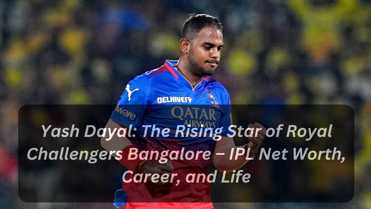 Yash Dayal: The Rising Star of Royal Challengers Bangalore – IPL Net Worth, Career, and Life