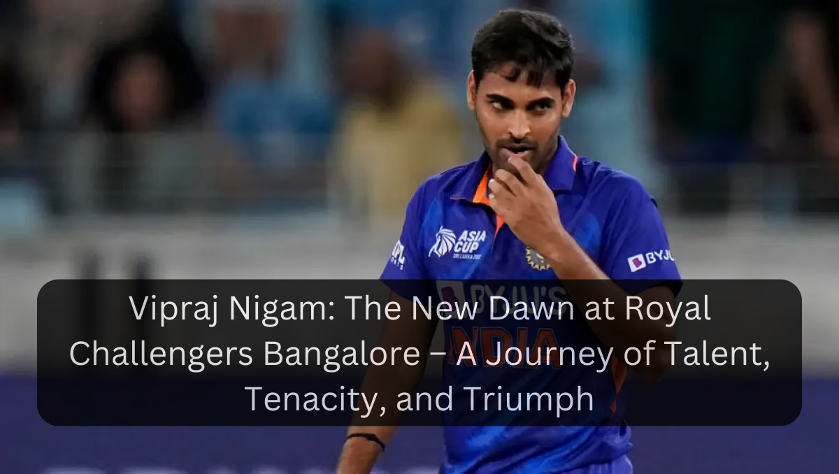 Vipraj Nigam: The New Dawn at Royal Challengers Bangalore – A Journey of Talent, Tenacity, and Triumph