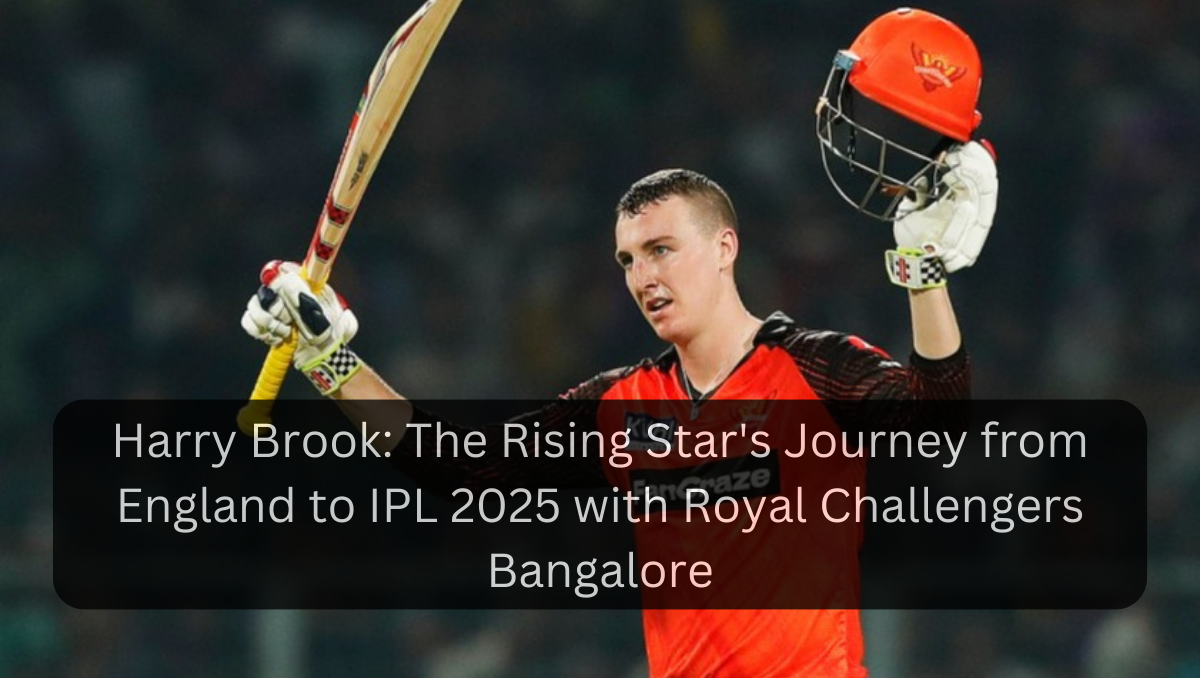 Harry Brook: The Rising Star's Journey from England to IPL 2025 with Royal Challengers Bangalore