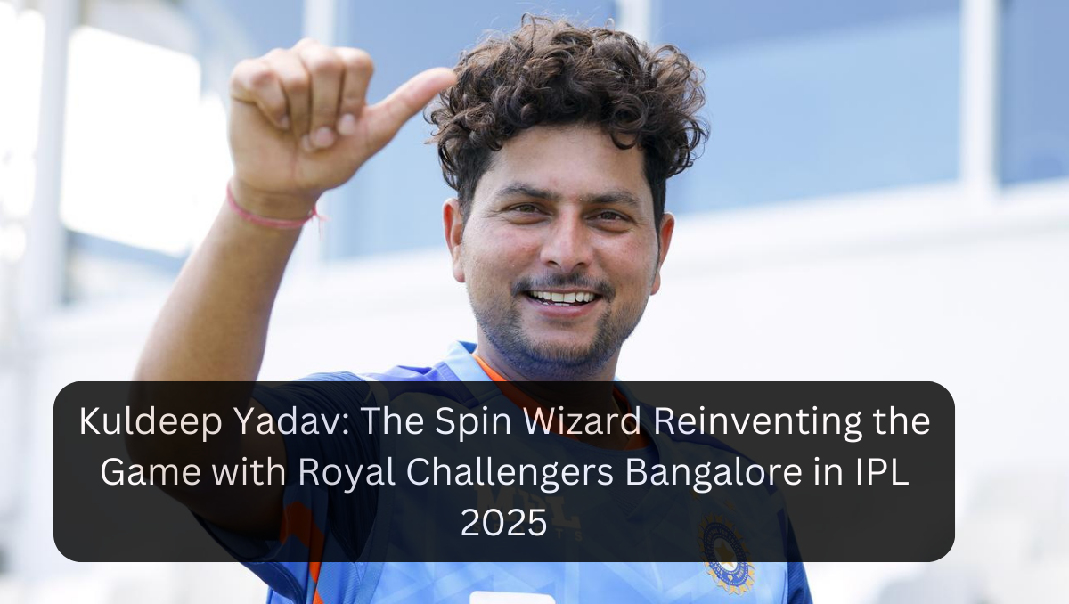 Kuldeep Yadav: The Spin Wizard Reinventing the Game with Royal Challengers Bangalore in IPL 2025