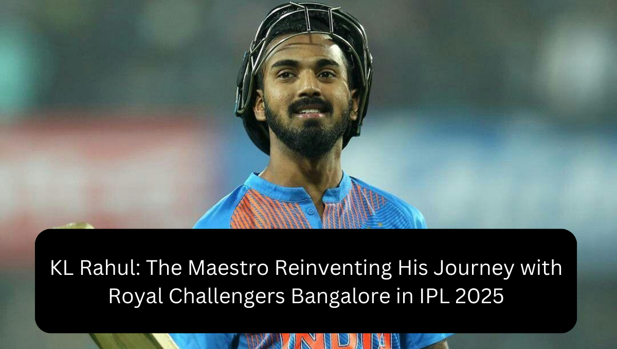 KL Rahul: The Maestro Reinventing His Journey with Royal Challengers Bangalore in IPL 2025