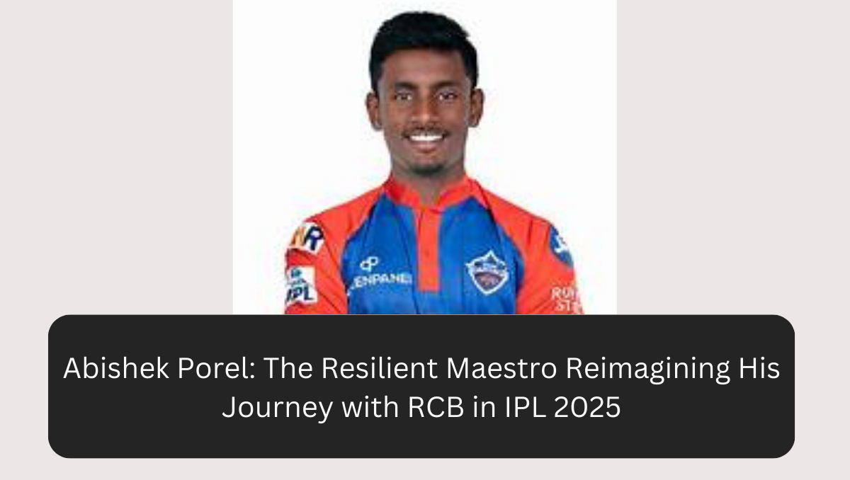 Abishek Porel: The Resilient Maestro Reimagining His Journey with RCB in IPL 2025