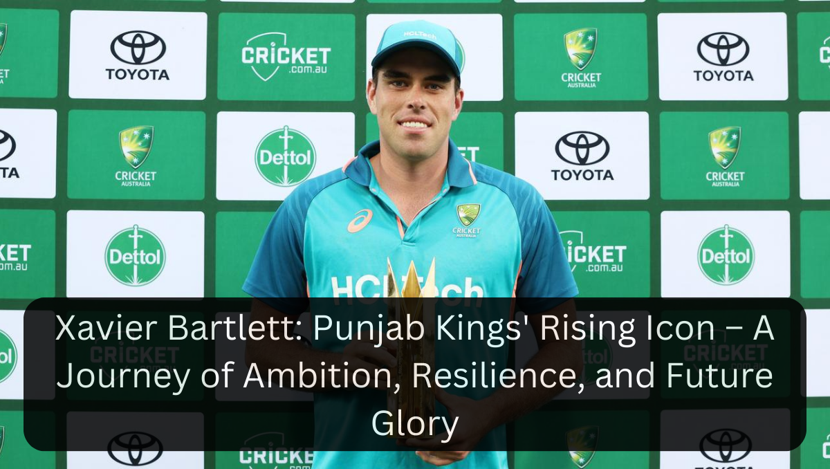 Xavier Bartlett: Punjab Kings' Rising Icon – A Journey of Ambition, Resilience, and Future Glory