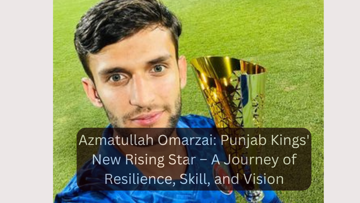 Azmatullah Omarzai: Punjab Kings' New Rising Star – A Journey of Resilience, Skill, and Vision