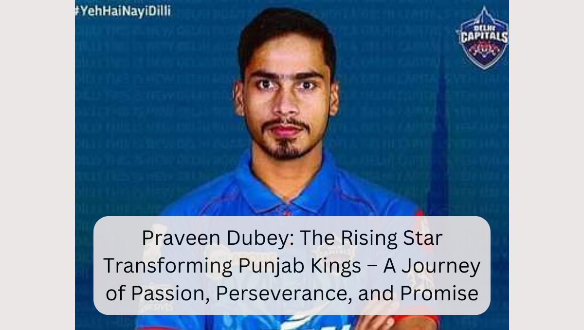 Praveen Dubey: The Rising Star Transforming Punjab Kings – A Journey of Passion, Perseverance, and Promise