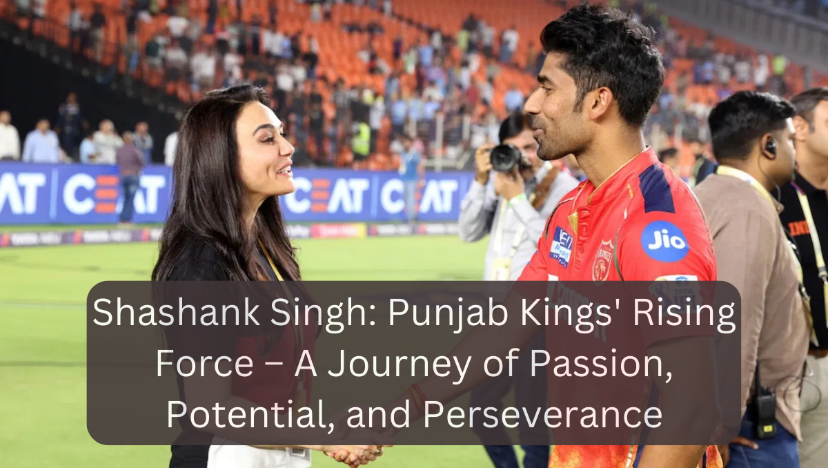 Shashank Singh: Punjab Kings' Rising Force – A Journey of Passion, Potential, and Perseverance