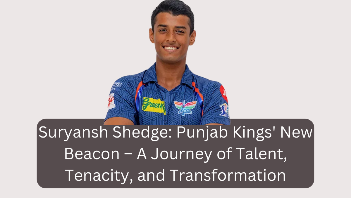 Suryansh Shedge: Punjab Kings' New Beacon – A Journey of Talent, Tenacity, and Transformation