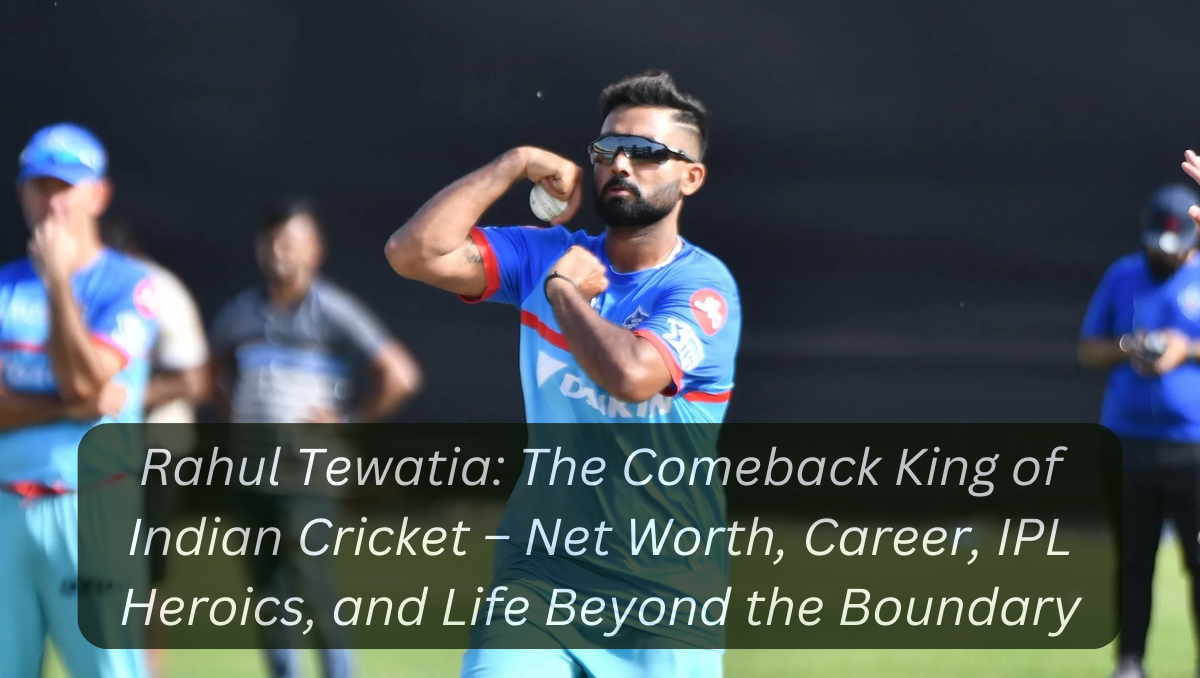 Rahul Tewatia: The Comeback King of Indian Cricket – Net Worth, Career, IPL Heroics, and Life Beyond the Boundary