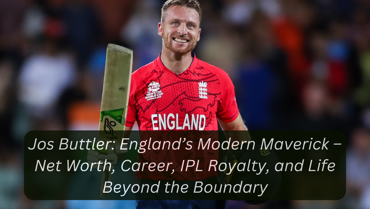 Jos Buttler: England’s Modern Maverick – Net Worth, Career, IPL Royalty, and Life Beyond the Boundary