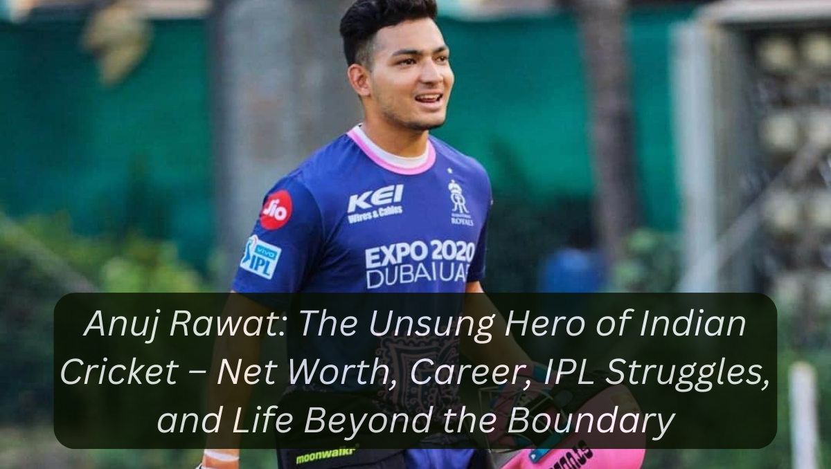 Anuj Rawat: The Unsung Hero of Indian Cricket – Net Worth, Career, IPL Struggles, and Life Beyond the Boundary