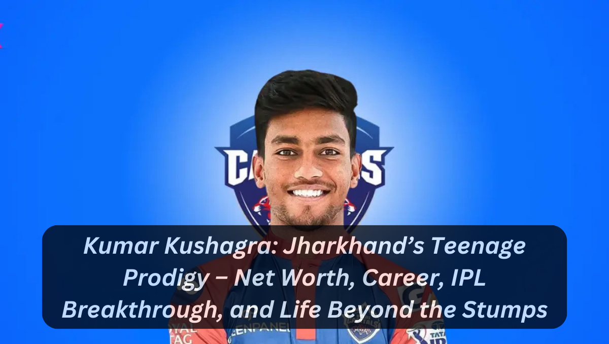 Kumar Kushagra: Jharkhand’s Teenage Prodigy – Net Worth, Career, IPL Breakthrough, and Life Beyond the Stumps