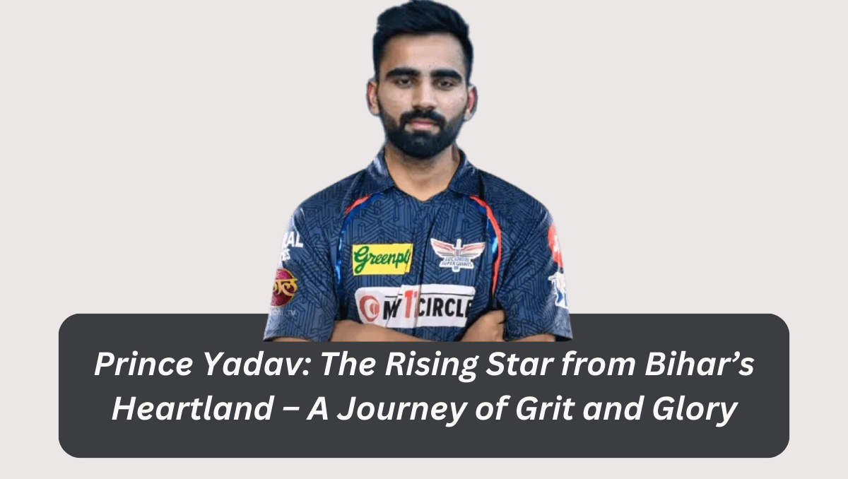 Prince Yadav: The Rising Star from Bihar’s Heartland – A Journey of Grit and Glory
